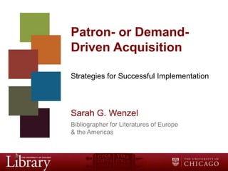 Patron- or Demand-
Driven Acquisition

Strategies for Successful Implementation



Sarah G. Wenzel
Bibliographer for Literatures of Europe
& the Americas
 
