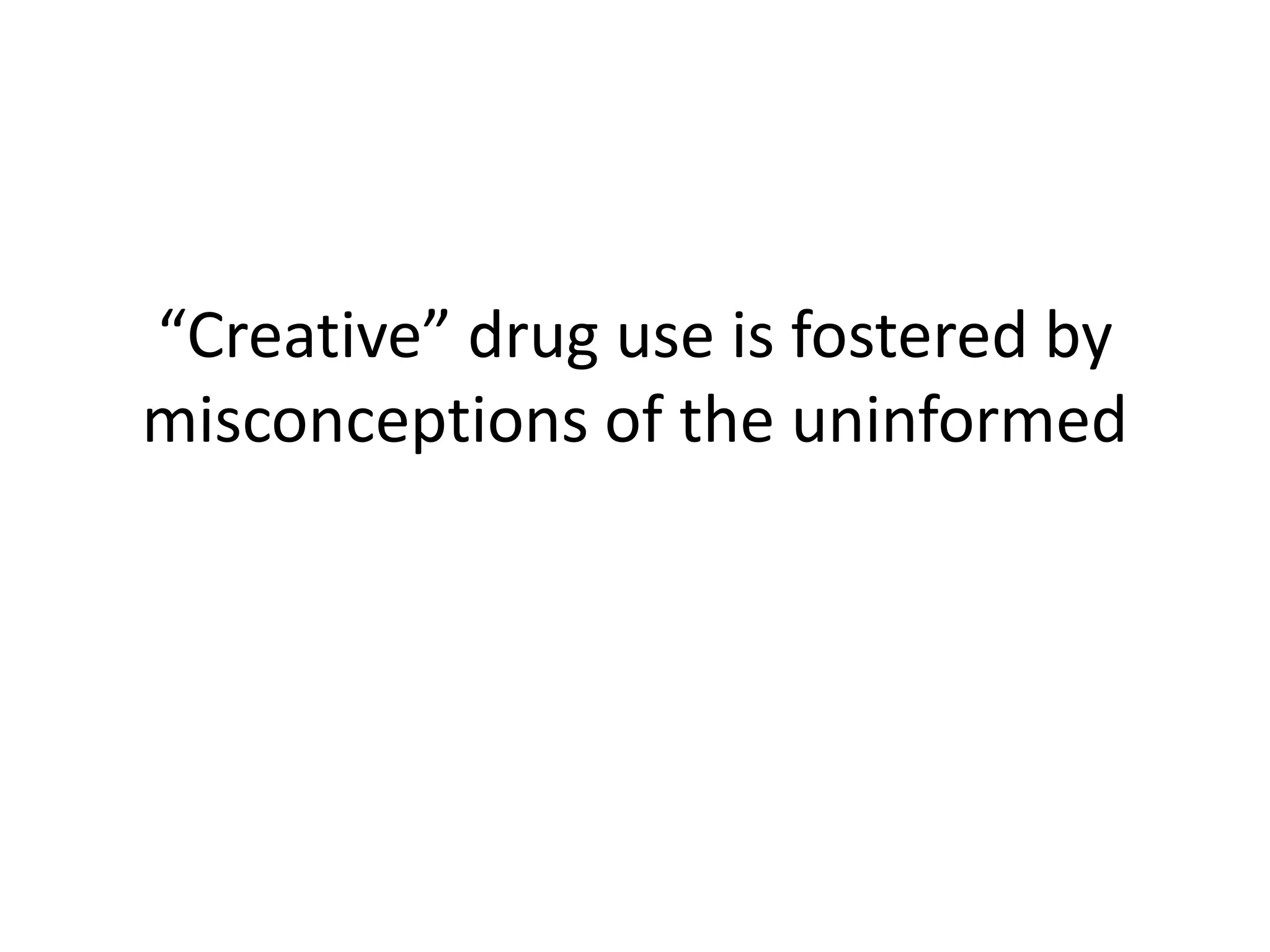 “Creative” drug use is fostered by
misconceptions of the uninformed
 