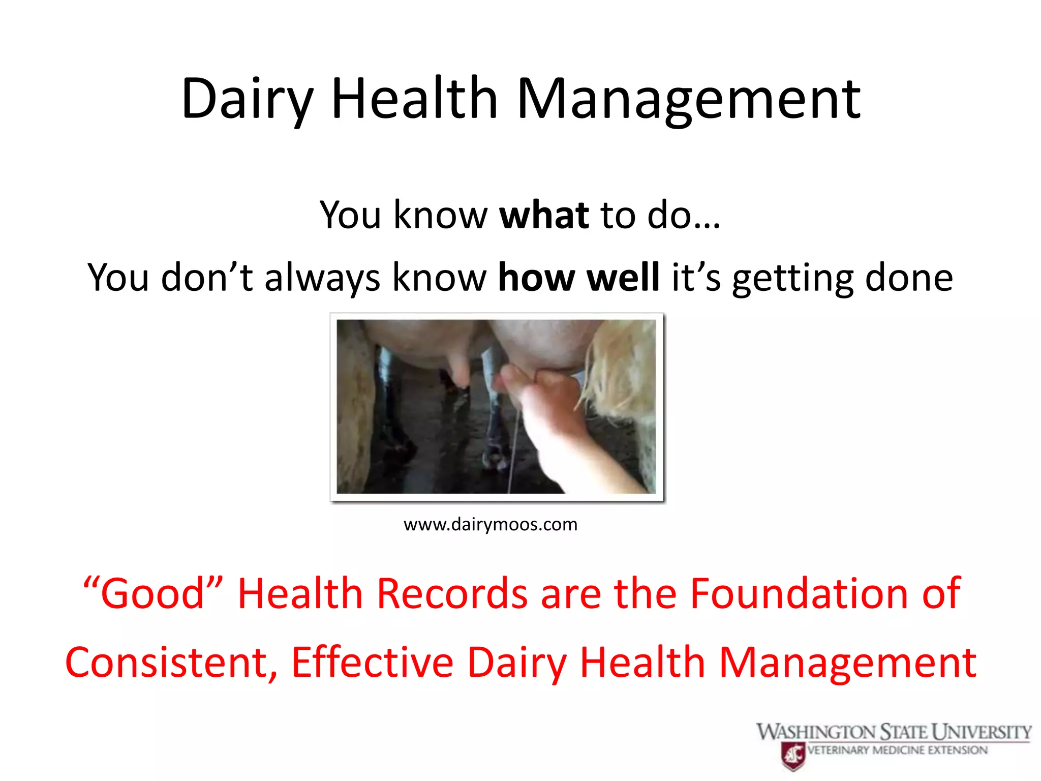Dairy Health Management
              You know what to do…
 You don’t always know how well it’s getting done




                  www.dairymoos.com


 “Good” Health Records are the Foundation of
Consistent, Effective Dairy Health Management
 