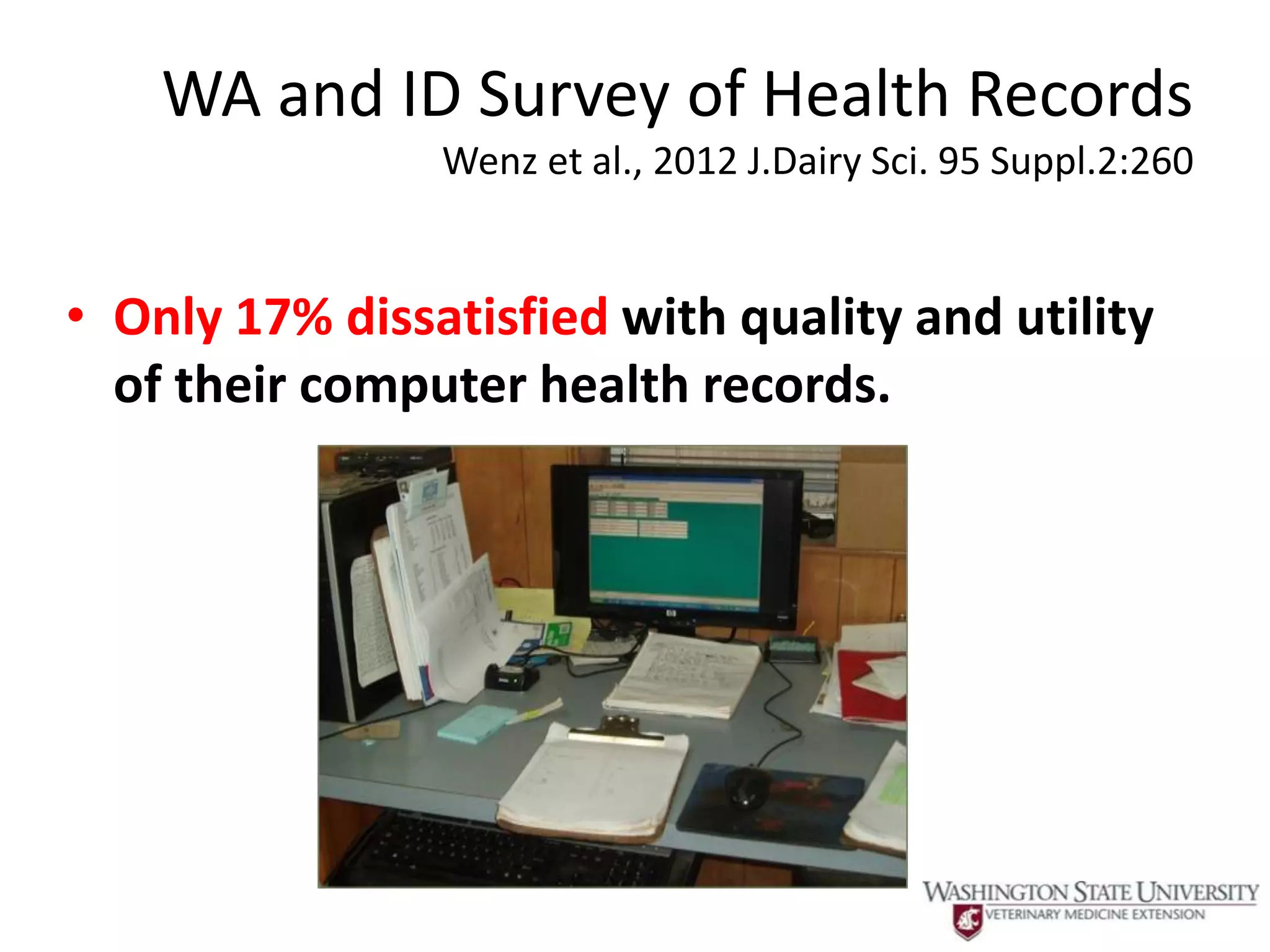 WA and ID Survey of Health Records
                Wenz et al., 2012 J.Dairy Sci. 95 Suppl.2:260


• Only 17% dissatisfied with quality and utility
  of their computer health records.
 