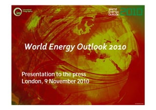 World Energy Outlook 2010World Energy Outlook 2010
© OECD/IEA 2010
Presentation to the press
London, 9 November 2010
 