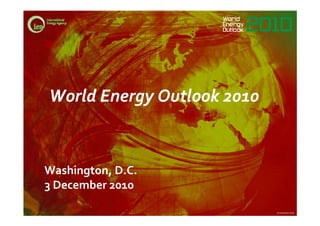 World Energy Outlook 2010


Washington, D.C.
3 December 2010

                            © OECD/IEA 2010
 