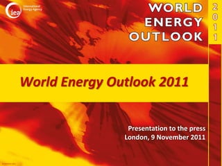 World Energy Outlook 2011


                                  Presentation to the press
                                 London, 9 November 2011


© OECD/IEA 2011
 