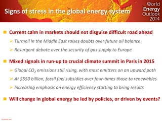 © OECD/IEA 2014 
Signs of stress in the global energy system 
Current calm in markets should not disguise difficult road ...