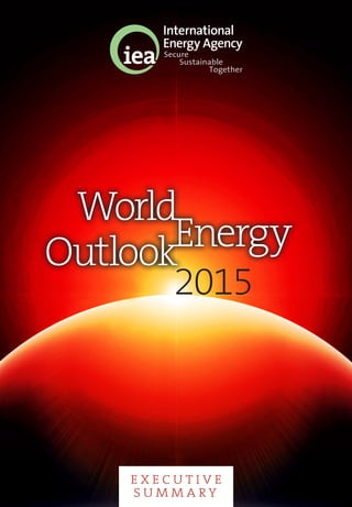 World
OutlookEnergy
2015   
For more information, please visit: www.worldenergyoutlook.org
World
OutlookEnergy
2015
Together
Secure
Sustainable
E X E C U T I V E
S U M M A R Y
Big questions abound in global energy in 2015:
n	 Could oil prices stay lower for longer? What would it take for this to happen
and what would it mean for energy security and for the energy transition?
n	 India is set for a period of rapid, sustained growth in energy demand: how
could this re-shape the energy scene?
n	 What do new climate pledges mean for the way that the world meets its
rising needs for energy?
n	 What are the implications of the rising coverage of energy efficiency
policies and the growing competitiveness of renewables?
n	 Is the unconventional gas revolution going to go global or to remain a
North American phenomenon?
These issues – and many more – are discussed here, with a special focus on
India accompanying the customary, in-depth WEO analysis of the prospects
for all fossil fuels, renewables, the power sector and energy efficiency
around the world to 2040.
WEO_2015_ES_Cover_English.indd 1-2 21-10-2015 10:31:39
 