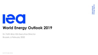 IEA 2019. All rights reserved.
World Energy Outlook 2019
Dr. Fatih Birol, IEA Executive Director
Brussels, 6 February 2020
 