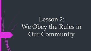 Lesson 2:
We Obey the Rules in
Our Community
 