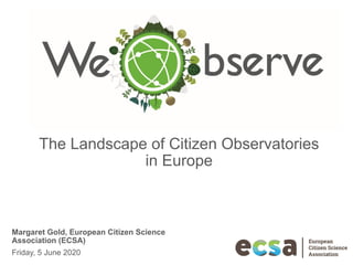The Landscape of Citizen Observatories
in Europe
Margaret Gold, European Citizen Science
Association (ECSA)
Friday, 5 June 2020
 