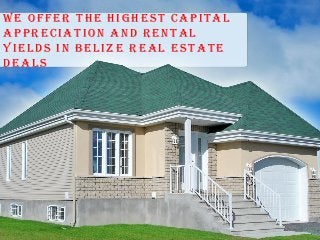 We offer the highest capital
appreciation and rental
yields in Belize Real estate
deals
 