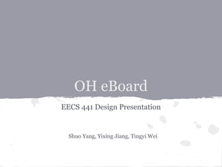 OH eBoard
EECS 441 Design Presentation

Shuo Yang, Yixing Jiang, Tingyi Wei

 