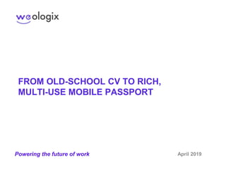 FROM OLD-SCHOOL CV TO RICH,
MULTI-USE MOBILE PASSPORT
April 2019Powering the future of work
 