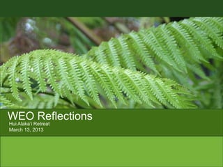 WEO Reflections
Hui Alaka„i Retreat
March 13, 2013
 
