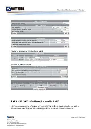 Déclarer l’adresse IP du client VPN.
Activer le service VPN.
2 VPN MRD/NCP – Configuration du client NCP
NCP vous permettra d’ouvrir un tunnel VPN IPSec à la demande sur votre
installation. Les étapes de sa configuration sont décrites ci-dessous.
 