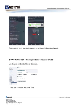 Sauvegarder puis ouvrez le tunnel en utilisant le bouton glissant.
3 VPN WeOS/NCP – Configuration du routeur WeOS
Les étapes sont détaillées ci-dessous.
Créer une nouvelle instance VPN.
 