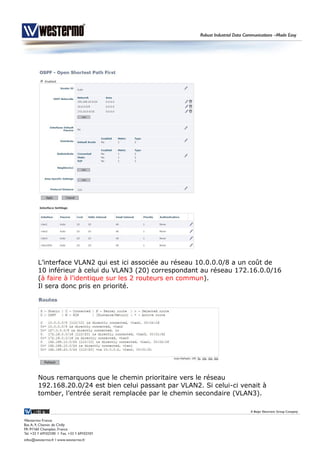 L’interface VLAN2 qui est ici associée au réseau 10.0.0.0/8 a un coût de
10 inférieur à celui du VLAN3 (20) correspondant au réseau 172.16.0.0/16
(à faire à l’identique sur les 2 routeurs en commun).
Il sera donc pris en priorité.
Nous remarquons que le chemin prioritaire vers le réseau
192.168.20.0/24 est bien celui passant par VLAN2. Si celui-ci venait à
tomber, l’entrée serait remplacée par le chemin secondaire (VLAN3).
 