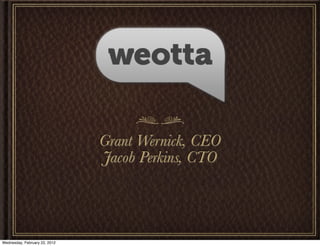 Grant Wernick, CEO
                               Jacob Perkins, CTO




Wednesday, February 22, 2012
 