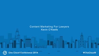 Content Marketing For Lawyers 
Kevin O’Keefe 
Clio Cloud Conference 2014 #ClioCloud9 

