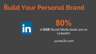 Build Your Personal Brand
80%
of B2B Social Media leads are on
LinkedIn!
-pureb2b.com
 
