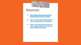 Sources
● http://hbswk.hbs.edu/item/power-
posing-fake-it-until-you-make-it
● http://www.salesreadinessgroup.
com/avoiding-feature-dumping
● http://www.practicalecommerce.
com/articles/91200-23-Tools-for-
Social-Media-Monitoring
 