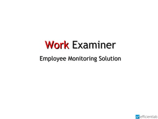 WorkWork ExaminerExaminer
Employee Monitoring SolutionEmployee Monitoring Solution
 