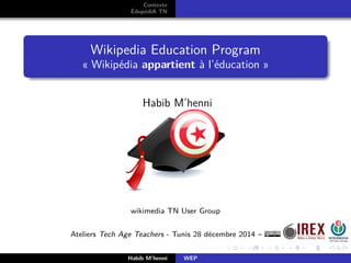 Contexte
ÉdupédiA TN
Wikipedia Education Program
« Wikipédia appartient à l’éducation »
Habib M’henni
wikimedia TN User Group
Ateliers Tech Age Teachers - Tunis 28 décembre 2014 –
Habib M’henni WEP
 