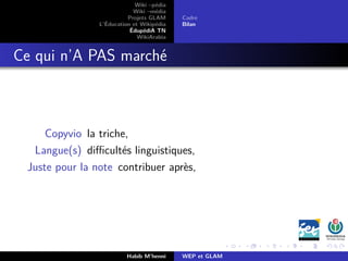 Wiki –pédia
Wiki –média
Projets GLAM
L’Éducation et Wikipédia
ÉdupédiA TN
WikiArabia
Cadre
Bilan
Ce qui n’A PAS marché
Copyvio la triche,
Langue(s) diﬃcultés linguistiques,
Juste pour la note contribuer après,
Habib M’henni WEP et GLAM
 