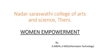 Nadar saraswathi college of arts
and science, Theni.
WOMEN EMPOWERMENT
By.,
G.NIBIYA.,II-MSC(Information Technology)
 