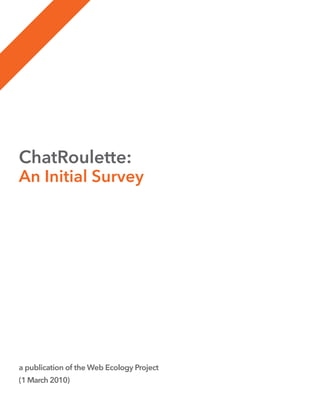 ChatRoulette:
An Initial Survey




a publication of the Web Ecology Project
(1 March 2010)
 