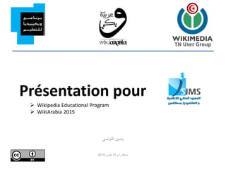 Présentation pour
‫التونسي‬ ‫ياسين‬
‫في‬ ‫صفاقس‬13‫فيفري‬2015
 Wikipedia Educational Program
 WikiArabia 2015
 