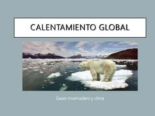 CALENTAMIENTO GLOBAL
Gases invernadero y clima
 