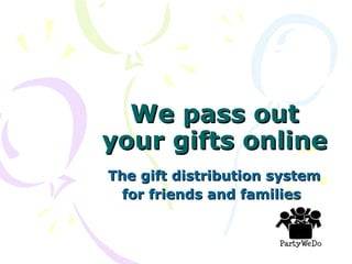 We pass out your gifts online The gift distribution system for friends and families   