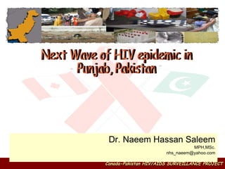 Dr. Naeem Hassan Saleem MPH,MSc. [email_address] Next Wave of HIV epidemic in Punjab, Pakistan 