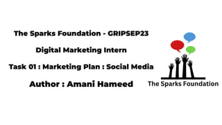The Sparks Foundation - GRIPSEP23
Digital Marketing Intern
Task 01 : Marketing Plan : Social Media
Author : Amani Hameed
 