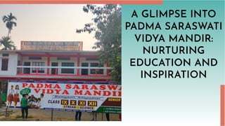 A GLIMPSE INTO
PADMA SARASWATI
VIDYA MANDIR:
NURTURING
EDUCATION AND
INSPIRATION
 