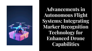 Advancements in
Autonomous Flight
Systems: Integrating
Marker Recognition
Technology for
Enhanced Drone
Capabilities
Advancements in
Autonomous Flight
Systems: Integrating
Marker Recognition
Technology for
Enhanced Drone
Capabilities
 