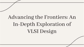 Advancing the Frontiers: An
In-Depth Exploration of
VLSI Design
Advancing the Frontiers: An
In-Depth Exploration of
VLSI Design
 