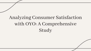 Analyzing Consumer Satisfaction
with OYO: A Comprehensive
Study
Analyzing Consumer Satisfaction
with OYO: A Comprehensive
Study
 