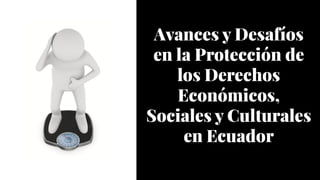 Avances y Desafíos
en la Protección de
los Derechos
Económicos,
Sociales y Culturales
en Ecuador
Avances y Desafíos
en la Protección de
los Derechos
Económicos,
Sociales y Culturales
en Ecuador
 