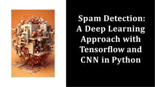 Spam Detection:
A Deep Learning
Approach with
Tensorﬂow and
CNN in Python
 