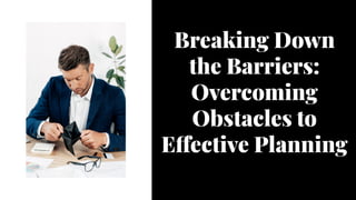Breaking Down
the Barriers:
Overcoming
Obstacles to
Effective Planning
 