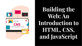 Building the
Web: An
Introduction to
HTML, CSS,
and JavaScript
Building the
Web: An
Introduction to
HTML, CSS,
and JavaScript
 