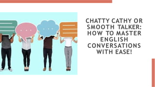 CHATTY CATHY OR
SMOOTH TALKER:
HOW TO MASTER
ENGLISH
CONVERSATIONS
WITH EASE!
 