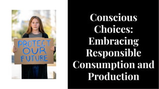 Conscious
Choices:
Embracing
Responsible
Consumption and
Production
Conscious
Choices:
Embracing
Responsible
Consumption and
Production
 