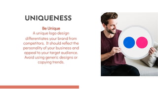 Be Unique
A unique logo design
differentiates your brand from
competitors. It should reflect the
personality of your business and
appeal to your target audience.
Avoid using generic designs or
copying trends.
Be Unique
A unique logo design
differentiates your brand from
competitors. It should reflect the
personality of your business and
appeal to your target audience.
Avoid using generic designs or
copying trends.
UNIQUENESS
UNIQUENESS
 