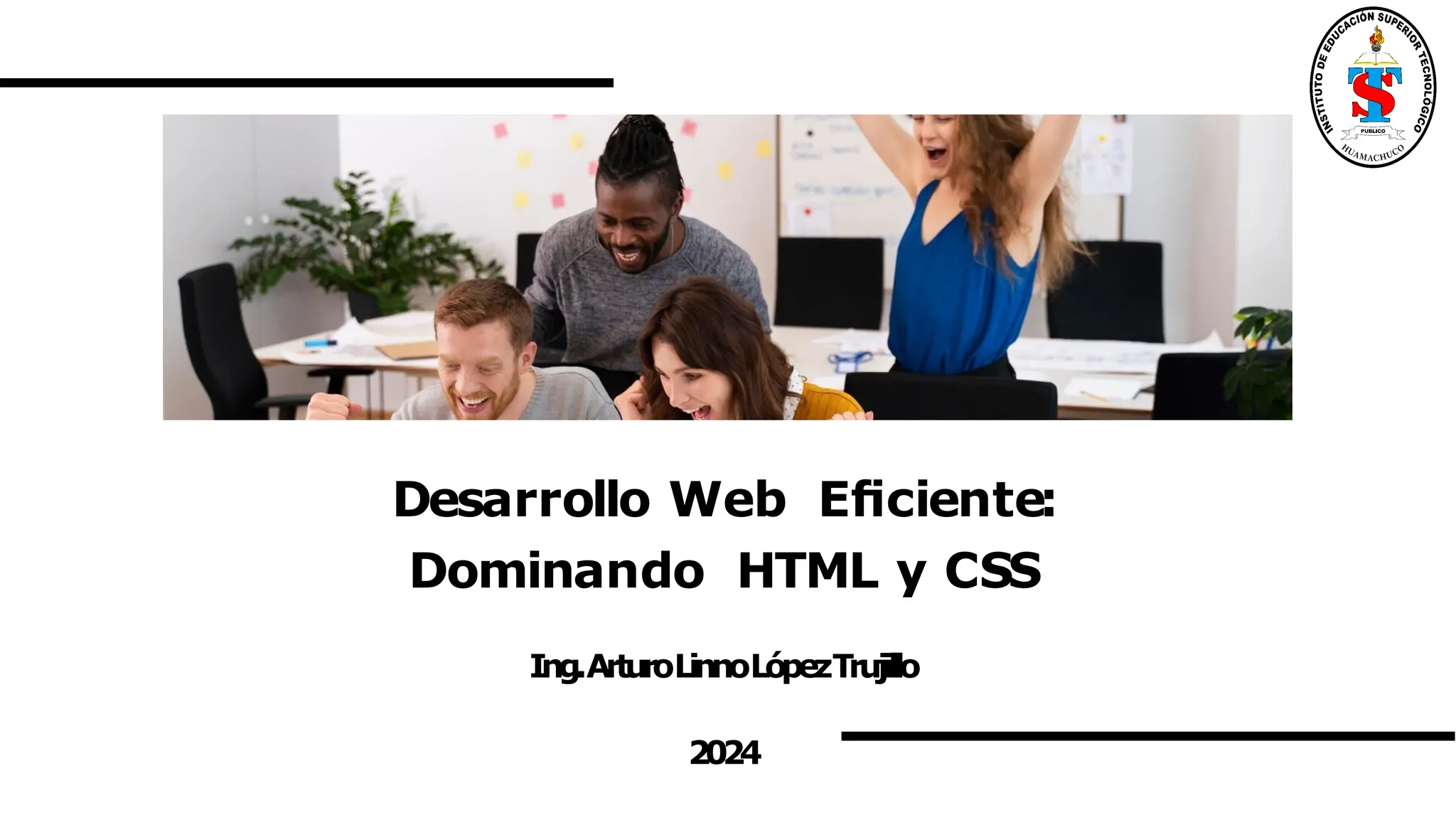 Desarrollo Web Eﬁciente:
Dominando HTML y CSS
Ing.ArturoLinnoLópezTrujillo
2024
 