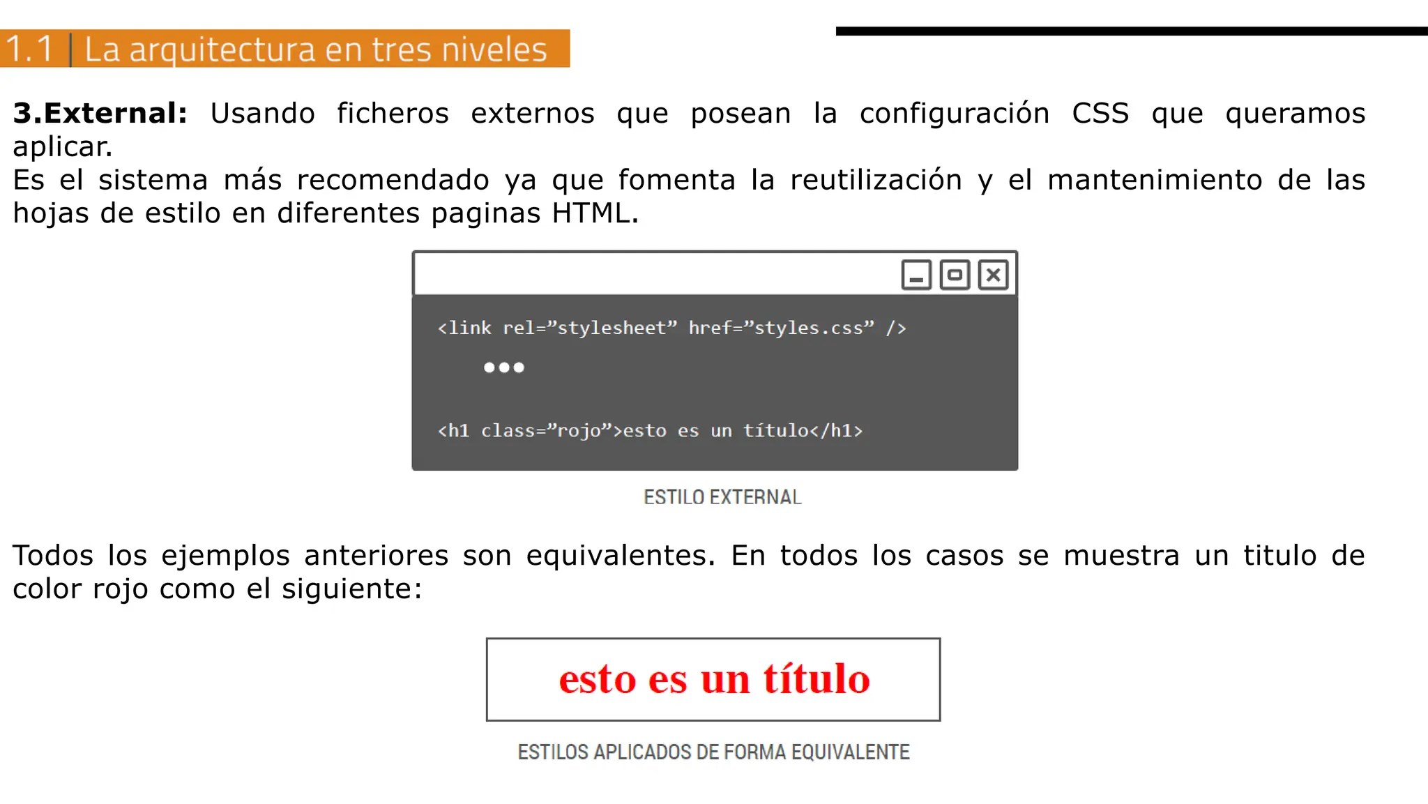 3.External: Usando ficheros externos que posean la configuración CSS que queramos
aplicar.
Es el sistema más recomendado ya que fomenta la reutilización y el mantenimiento de las
hojas de estilo en diferentes paginas HTML.
Todos los ejemplos anteriores son equivalentes. En todos los casos se muestra un titulo de
color rojo como el siguiente:
 