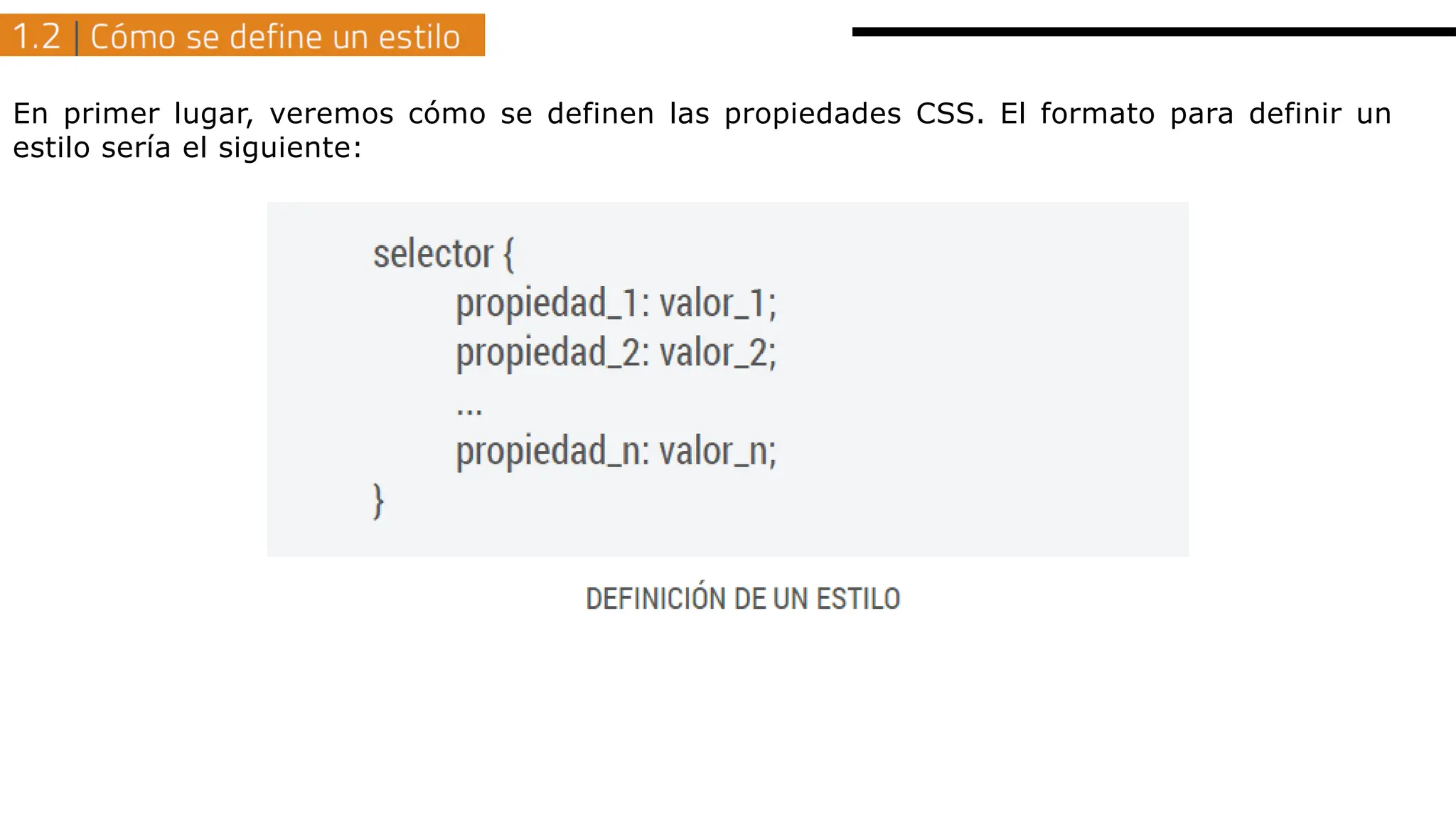 En primer lugar, veremos cómo se definen las propiedades CSS. El formato para definir un
estilo sería el siguiente:
 
