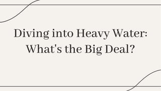 Diving into Heavy Water:
What's the Big Deal?
Diving into Heavy Water:
What's the Big Deal?
 