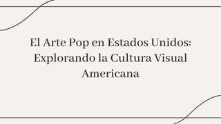 El Arte Pop en Estados Unidos:
Explorando la Cultura Visual
Americana
El Arte Pop en Estados Unidos:
Explorando la Cultura Visual
Americana
 