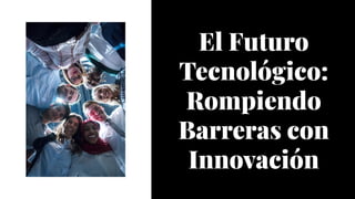 El Futuro
Tecnológico:
Rompiendo
Barreras con
Innovación
 
